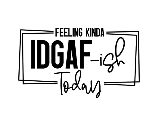 Feeling Kinda IDGAF-ish Today (1)